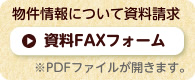 物件情報について資料請求 ※PDFファイルが開きます。 資料FAXフォーム