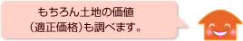 もちろん土地の価値（適正価格）も調べます。